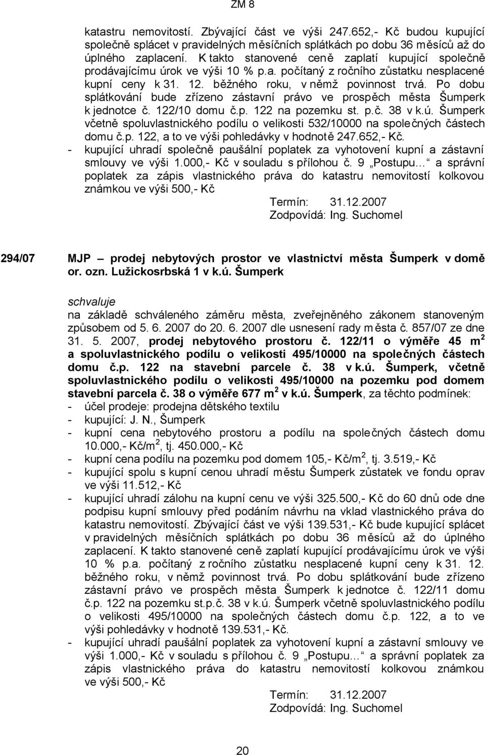 Po dobu splátkování bude zřízeno zástavní právo ve prospěch města Šumperk k jednotce č. 122/10 domu č.p. 122 na pozemku st. p.č. 38 v k.ú.