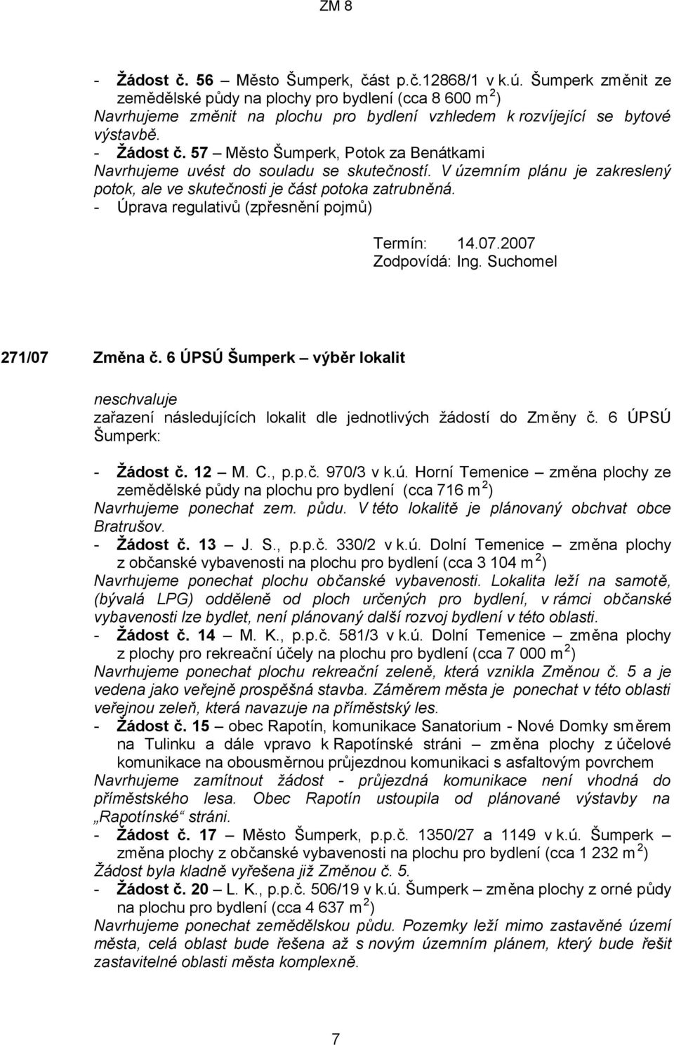 57 Město Šumperk, Potok za Benátkami Navrhujeme uvést do souladu se skutečností. V územním plánu je zakreslený potok, ale ve skutečnosti je část potoka zatrubněná.