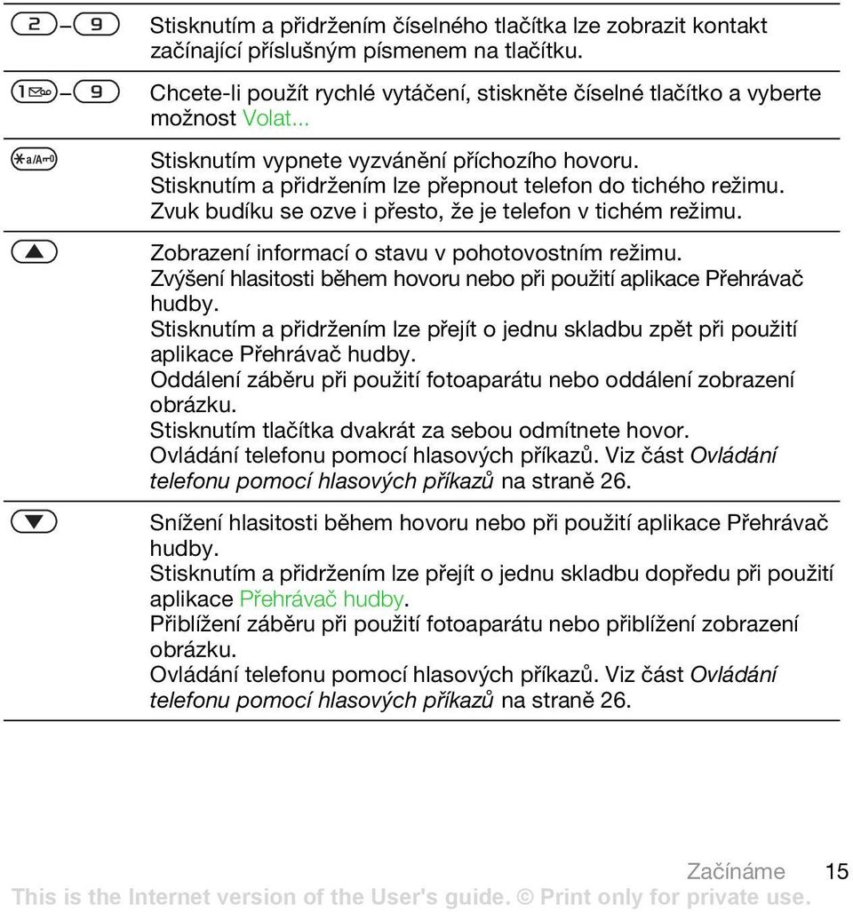 Zobrazení informací o stavu v pohotovostním režimu. Zvýšení hlasitosti během hovoru nebo při použití aplikace Přehrávač hudby.