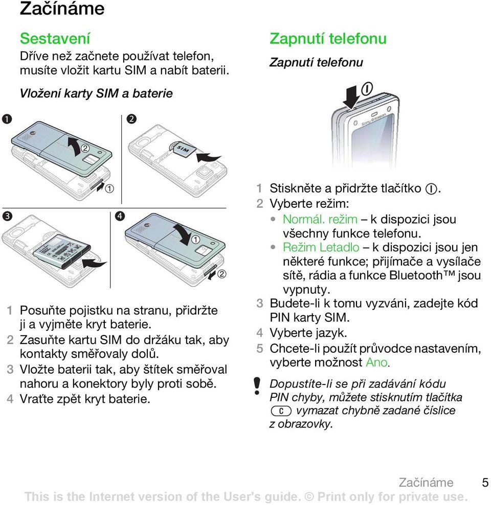 3 Vložte baterii tak, aby štítek směřoval nahoru a konektory byly proti sobě. 4 Vraťte zpět kryt baterie. 1 Stiskněte a přidržte tlačítko. 2 Vyberte režim: Normál.