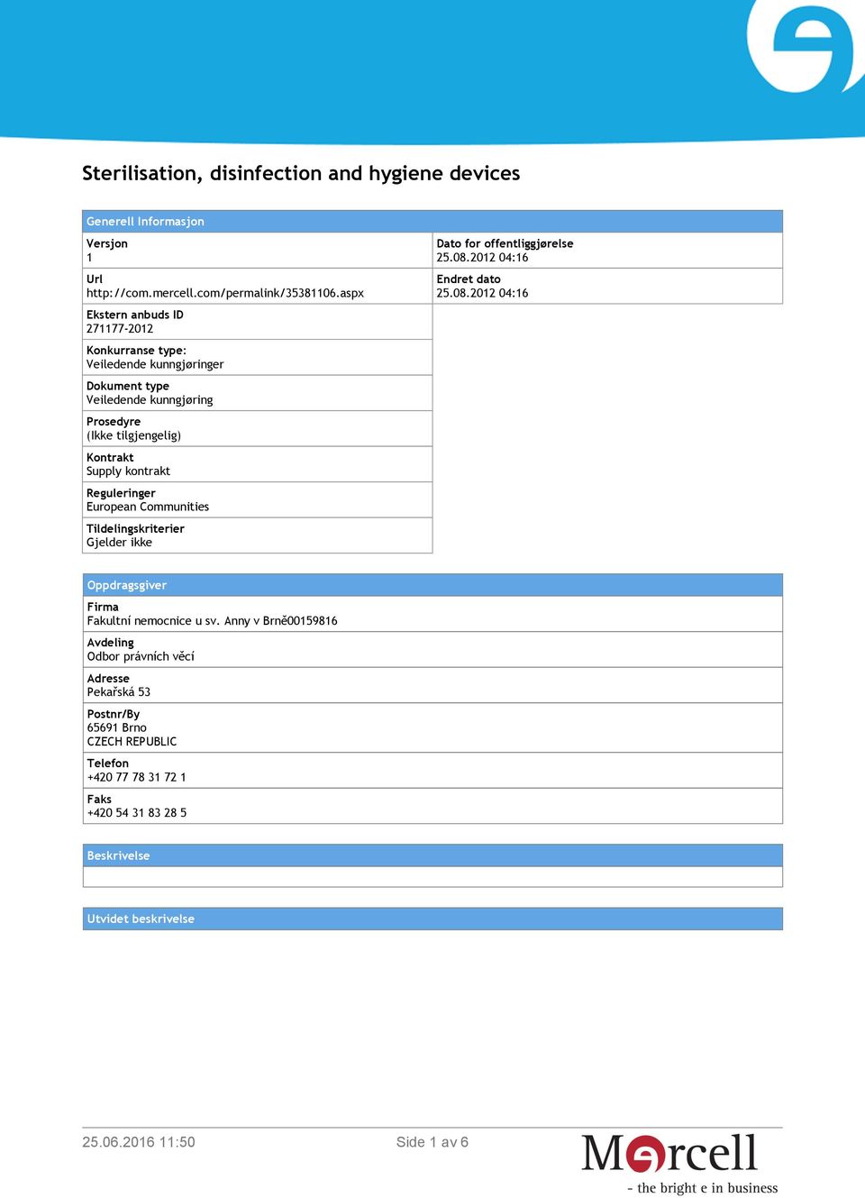 Reguleringer European Communities Tildelingskriterier Gjelder ikke Dato for offentliggjørelse 25.08.2012 04:16 Endret dato 25.08.2012 04:16 Oppdragsgiver Firma Fakultní nemocnice u sv.