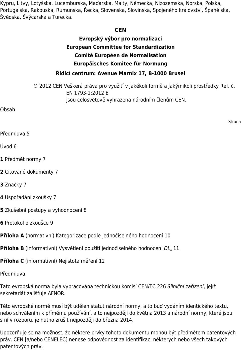 Obsah Předmluva 5 Úvod 6 1 Předmět normy 7 2 Citované dokumenty 7 3 Značky 7 4 Uspořádání zkoušky 7 CEN Evropský výbor pro normalizaci European Committee for Standardization Comité Européen de