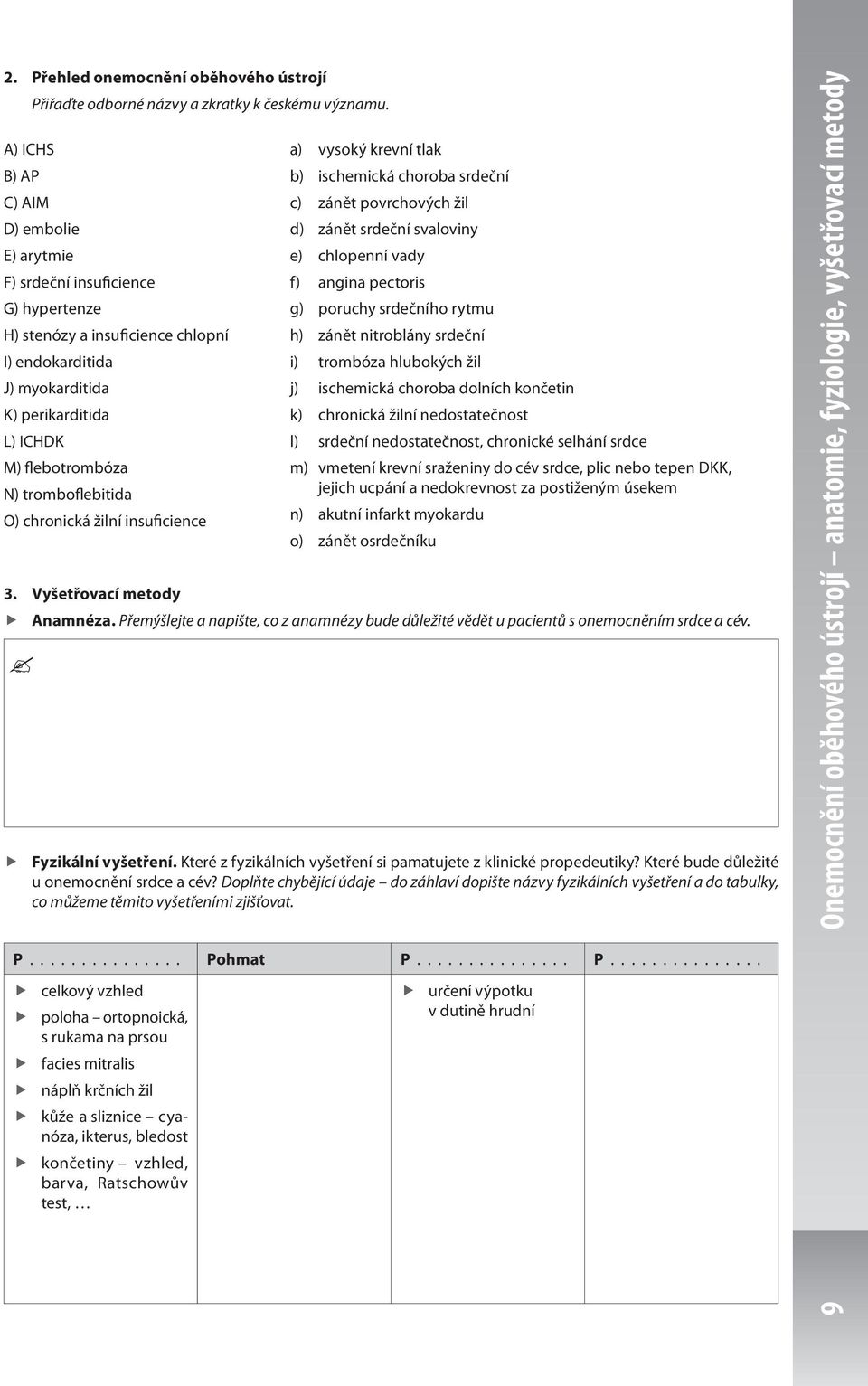 tromboflebitida O) chronická žilní insuficience a) vysoký krevní tlak b) ischemická choroba srdeční c) zánět povrchových žil d) zánět srdeční svaloviny e) chlopenní vady f) angina pectoris g) poruchy