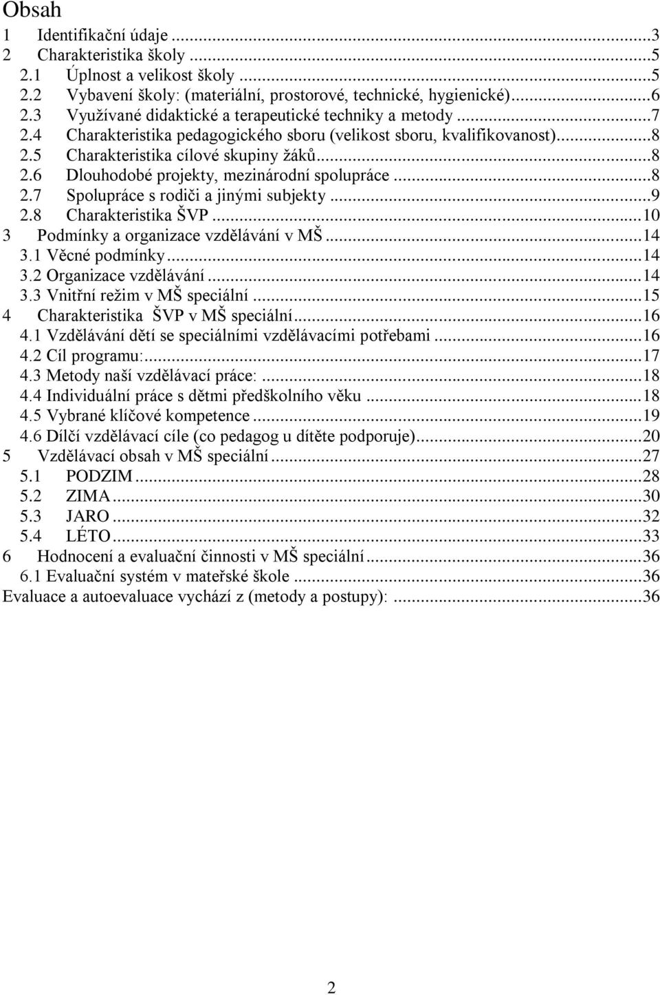 ..8 2.7 Spolupráce s rodiči a jinými subjekty...9 2.8 Charakteristika ŠVP... 10 3 Podmínky a organizace vzdělávání v MŠ... 14 3.1 Věcné podmínky... 14 3.2 Organizace vzdělávání... 14 3.3 Vnitřní režim v MŠ speciální.