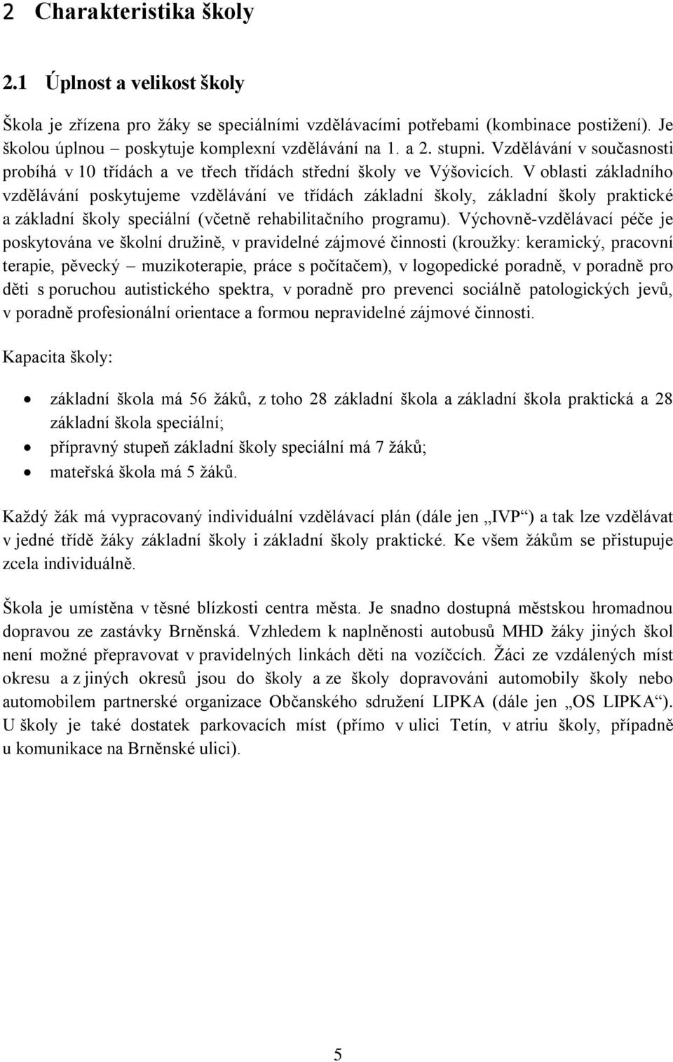 V oblasti základního vzdělávání poskytujeme vzdělávání ve třídách základní školy, základní školy praktické a základní školy speciální (včetně rehabilitačního programu).