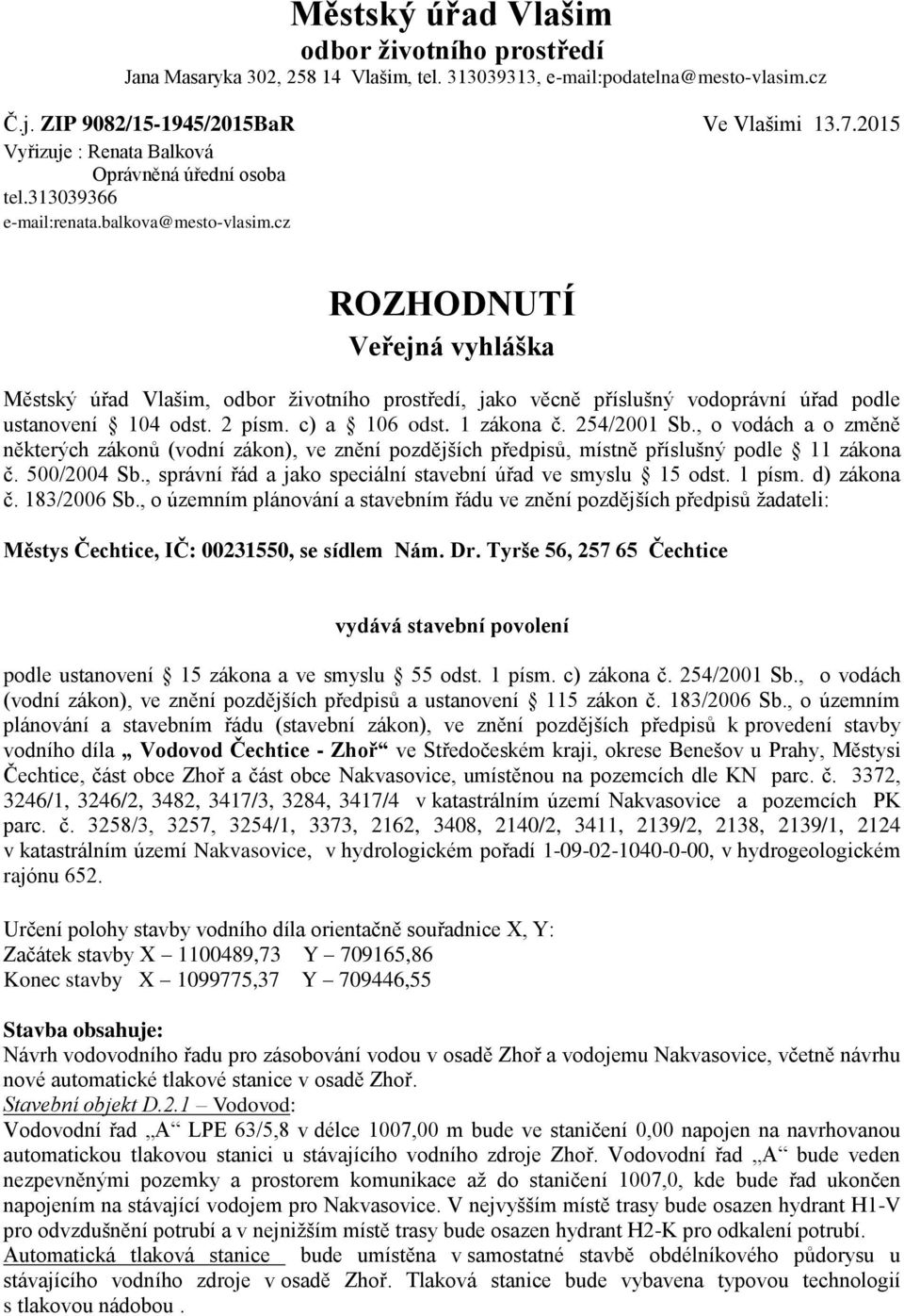 cz ROZHODNUTÍ Veřejná vyhláška Městský úřad Vlašim, odbor ţivotního prostředí, jako věcně příslušný vodoprávní úřad podle ustanovení 104 odst. 2 písm. c) a 106 odst. 1 zákona č. 254/2001 Sb.