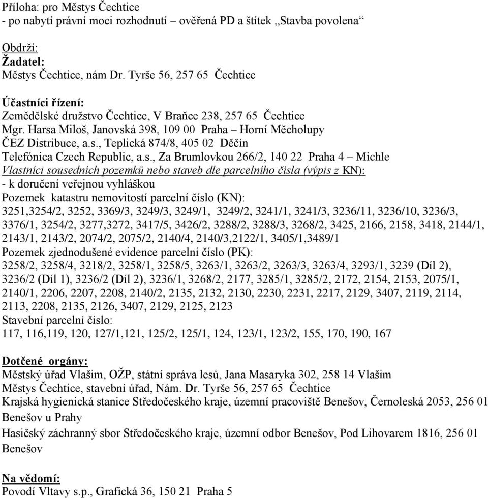 s., Za Brumlovkou 266/2, 140 22 Praha 4 Michle Vlastníci sousedních pozemků nebo staveb dle parcelního čísla (výpis z KN): - k doručení veřejnou vyhláškou Pozemek katastru nemovitostí parcelní číslo