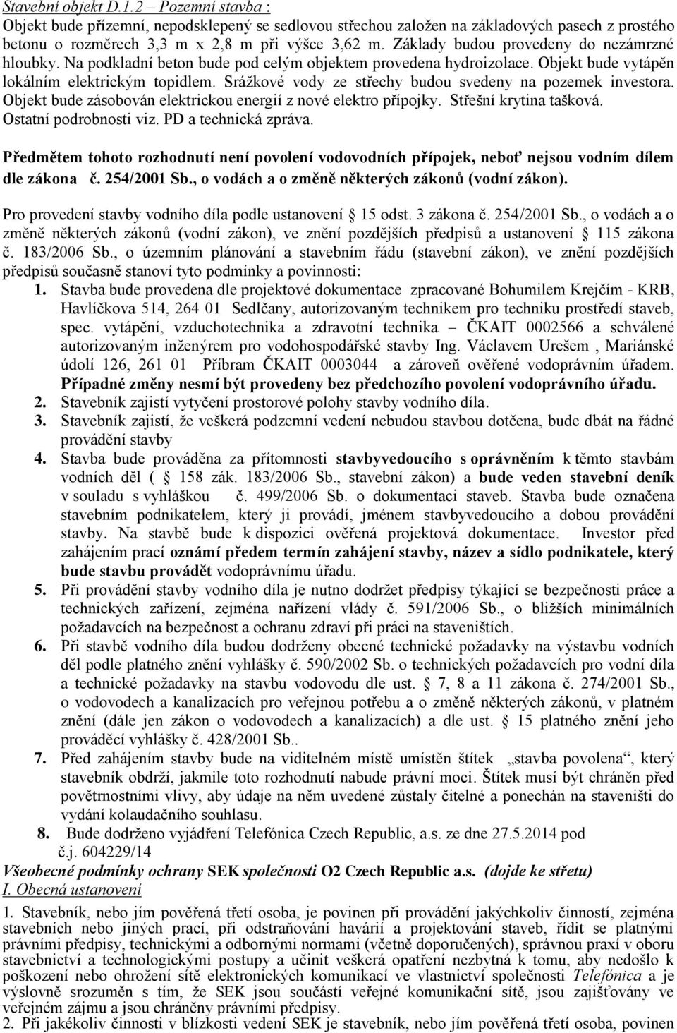 Sráţkové vody ze střechy budou svedeny na pozemek investora. Objekt bude zásobován elektrickou energií z nové elektro přípojky. Střešní krytina tašková. Ostatní podrobnosti viz. PD a technická zpráva.