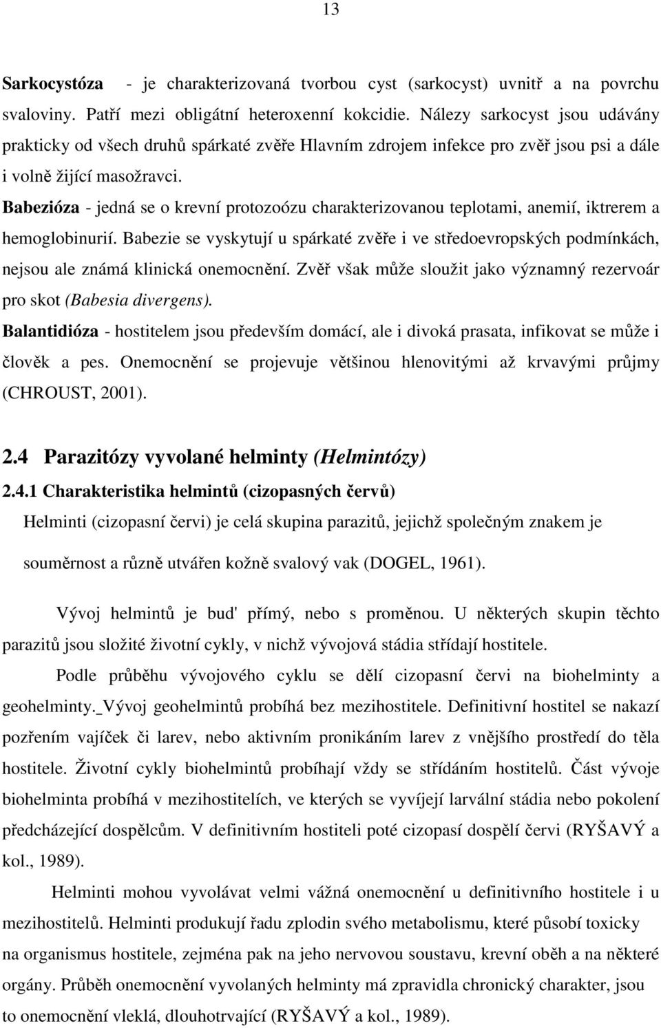 Babezióza - jedná se o krevní protozoózu charakterizovanou teplotami, anemií, iktrerem a hemoglobinurií.