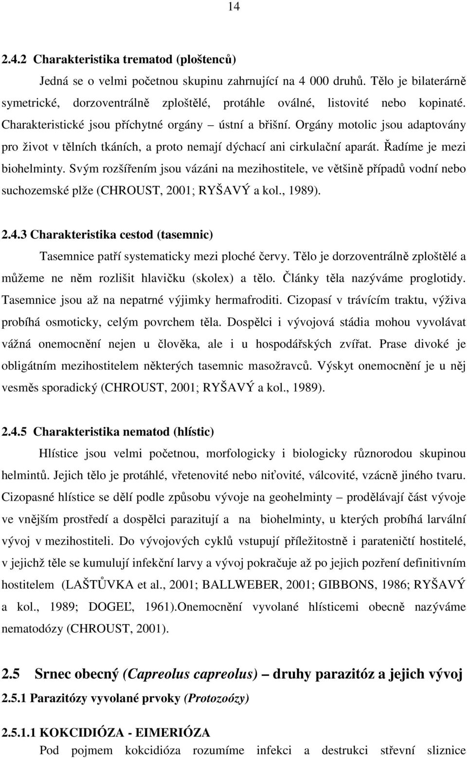 Orgány motolic jsou adaptovány pro život v tělních tkáních, a proto nemají dýchací ani cirkulační aparát. Řadíme je mezi biohelminty.