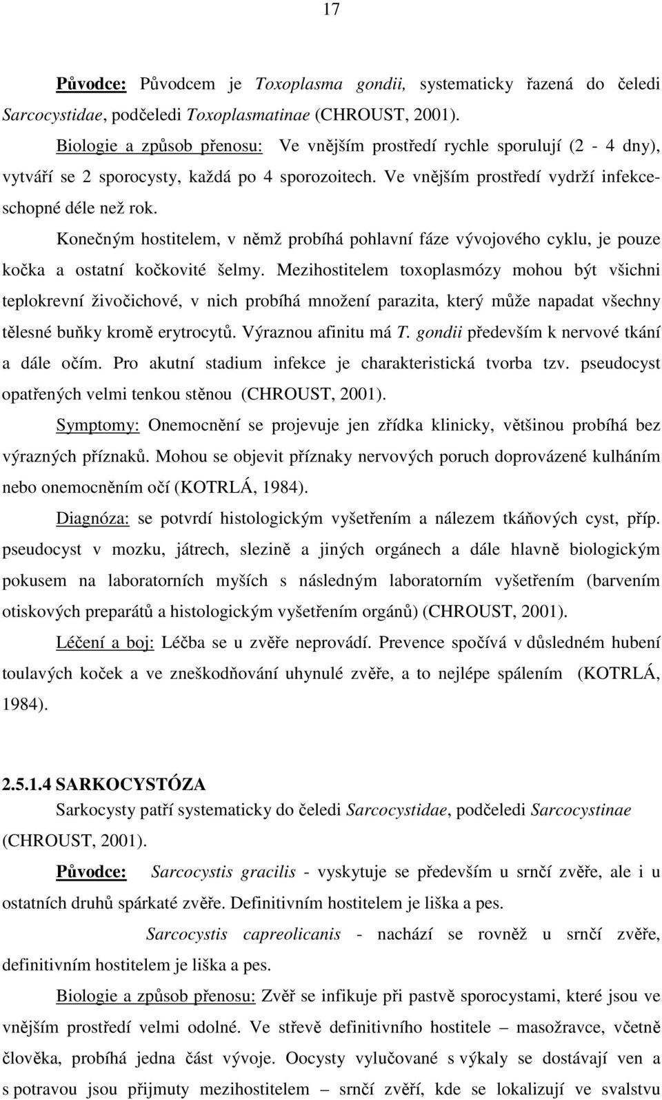 Konečným hostitelem, v němž probíhá pohlavní fáze vývojového cyklu, je pouze kočka a ostatní kočkovité šelmy.