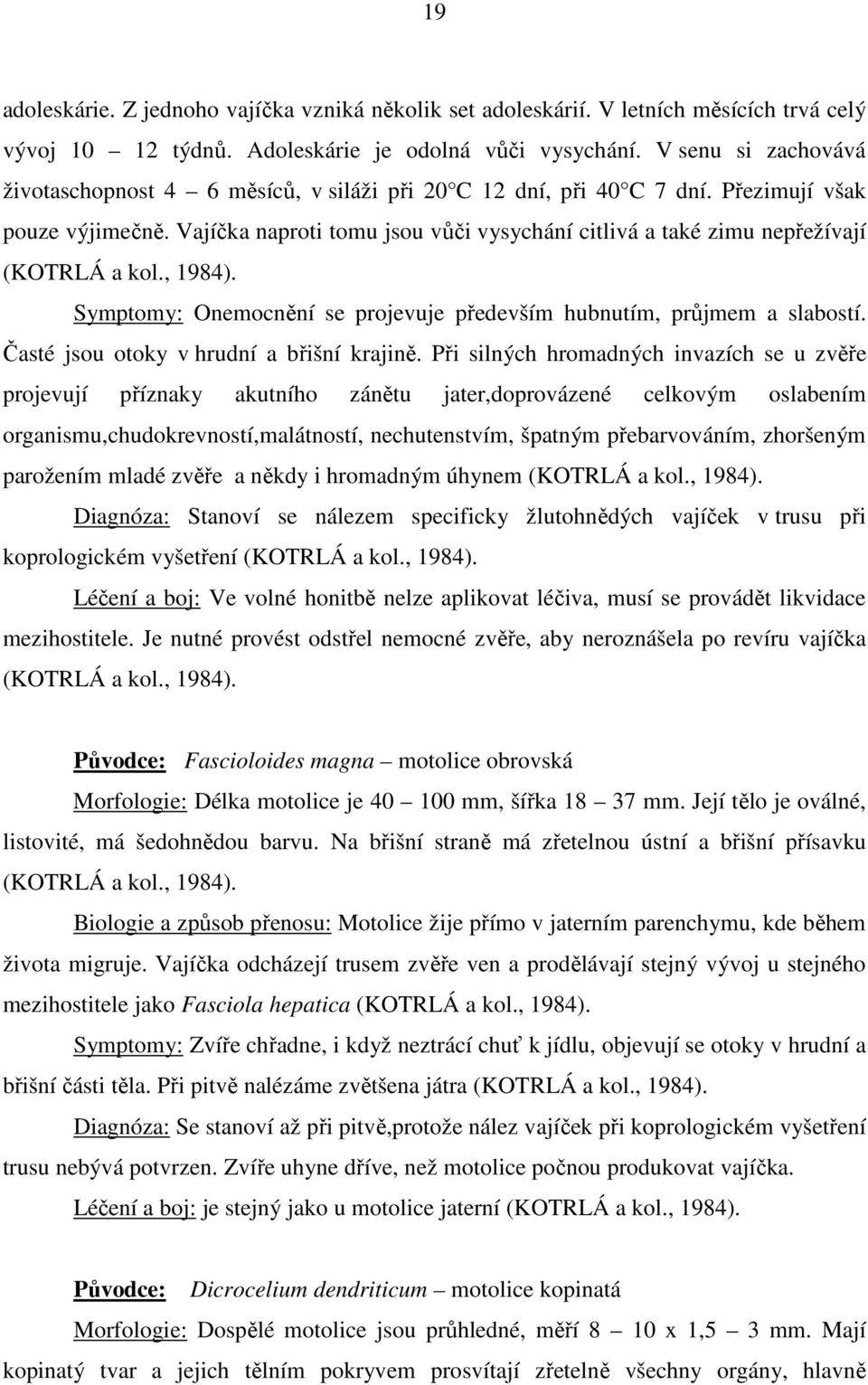 Vajíčka naproti tomu jsou vůči vysychání citlivá a také zimu nepřežívají (KOTRLÁ a kol., 1984). Symptomy: Onemocnění se projevuje především hubnutím, průjmem a slabostí.