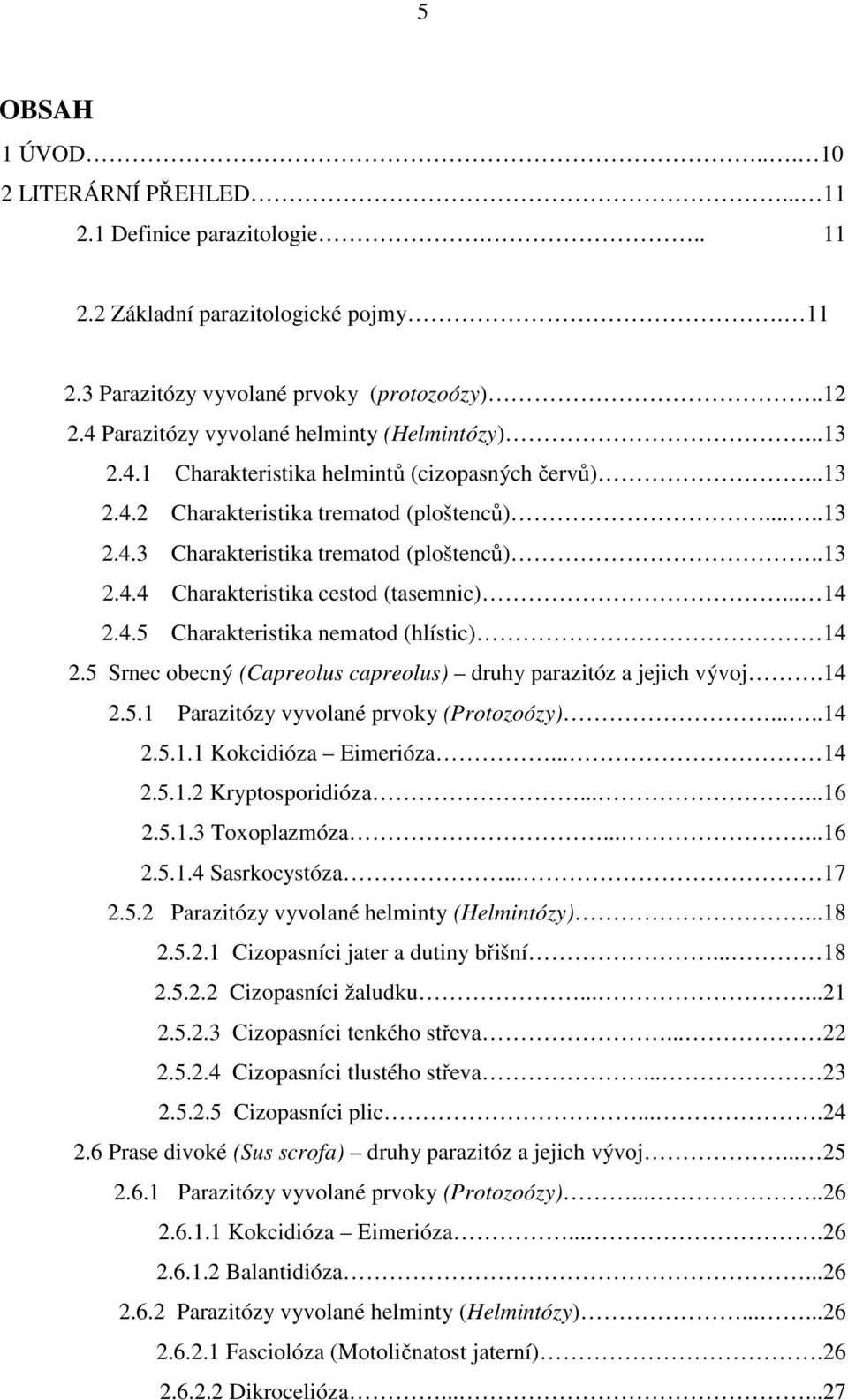 .13 2.4.4 Charakteristika cestod (tasemnic)... 14 2.4.5 Charakteristika nematod (hlístic) 14 2.5 Srnec obecný (Capreolus capreolus) druhy parazitóz a jejich vývoj.14 2.5.1 Parazitózy vyvolané prvoky (Protozoózy).