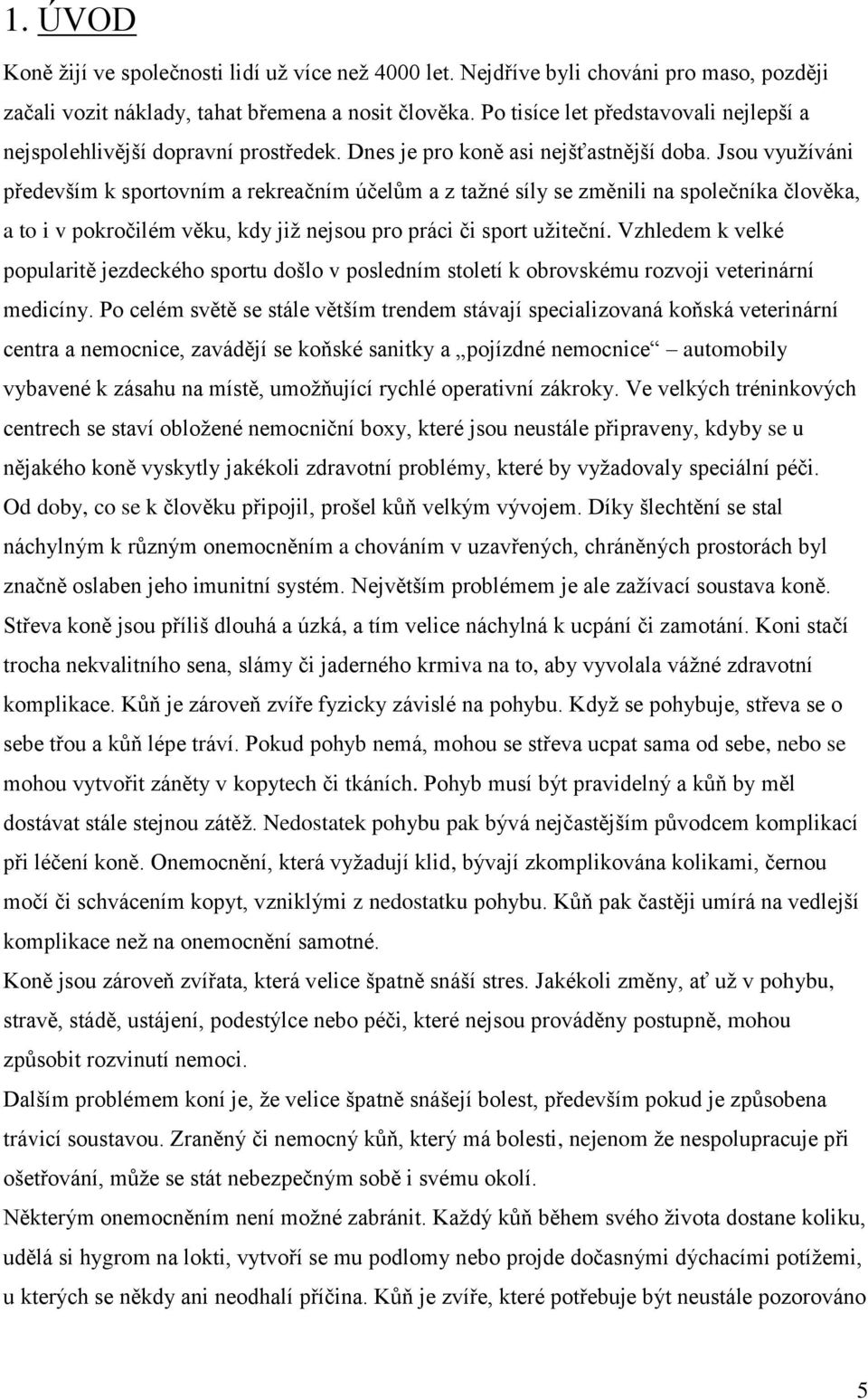 Jsou vyuţíváni především k sportovním a rekreačním účelům a z taţné síly se změnili na společníka člověka, a to i v pokročilém věku, kdy jiţ nejsou pro práci či sport uţiteční.