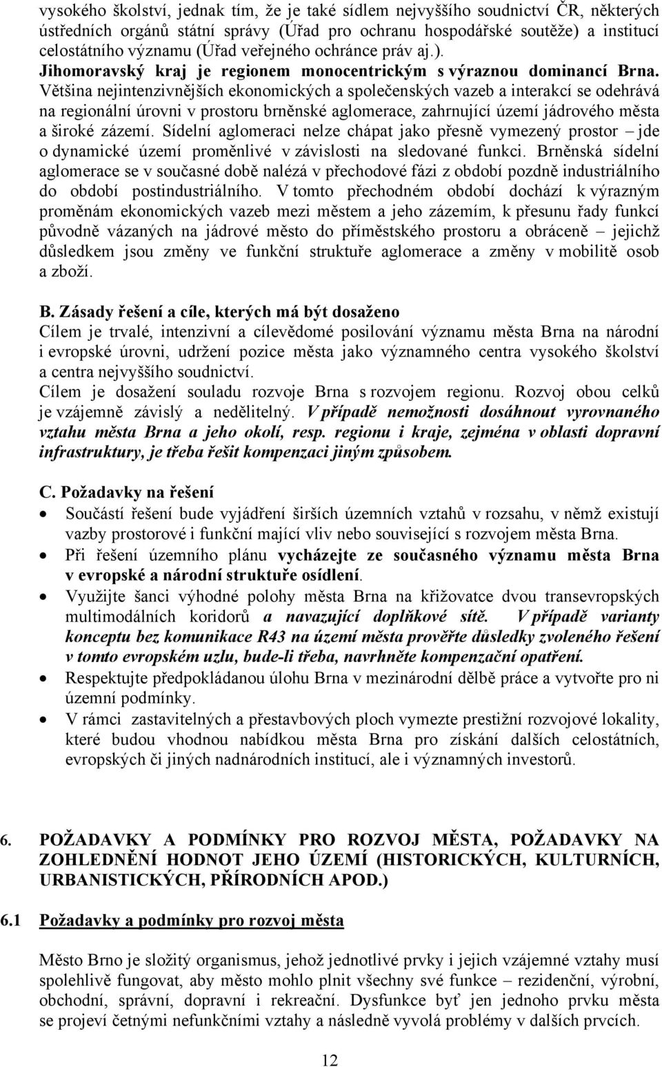 Většina nejintenzivnějších ekonomických a společenských vazeb a interakcí se odehrává na regionální úrovni v prostoru brněnské aglomerace, zahrnující území jádrového města a široké zázemí.