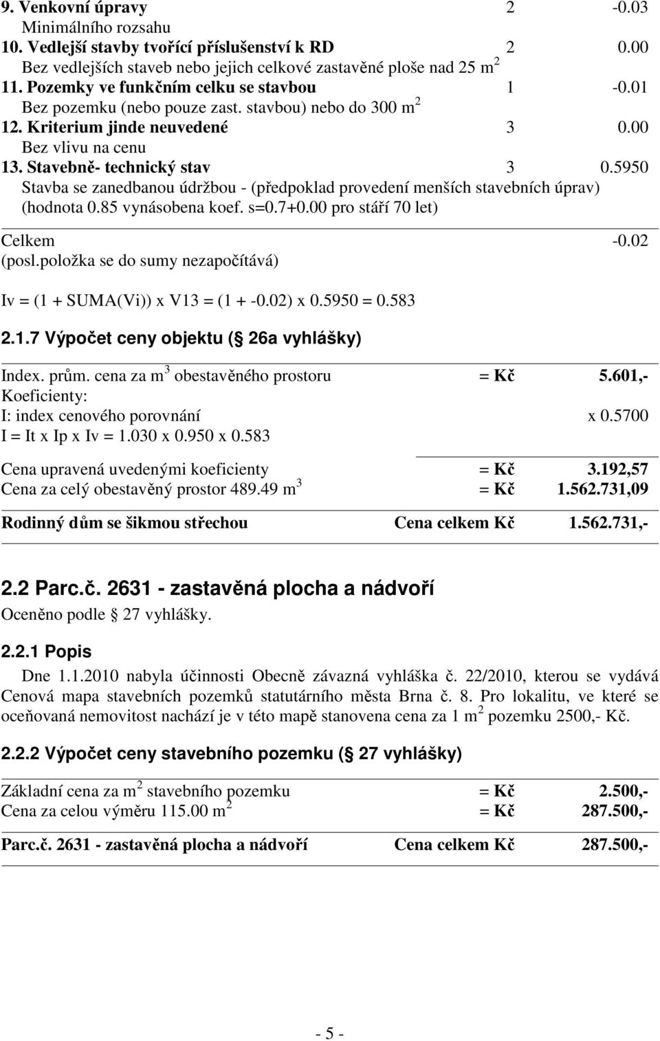 5950 Stavba se zanedbanou údržbou - (předpoklad provedení menších stavebních úprav) (hodnota 0.85 vynásobena koef. s=0.7+0.00 pro stáří 70 let) Celkem -0.02 (posl.