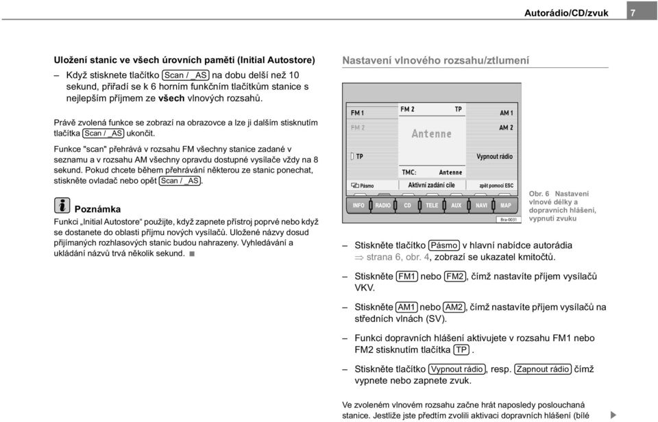 Funkce "scan" p ehrává v rozsahu FM všechny stanice zadané v seznamu a v rozsahu AM všechny opravdu dostupné vysíla e vždy na 8 sekund.