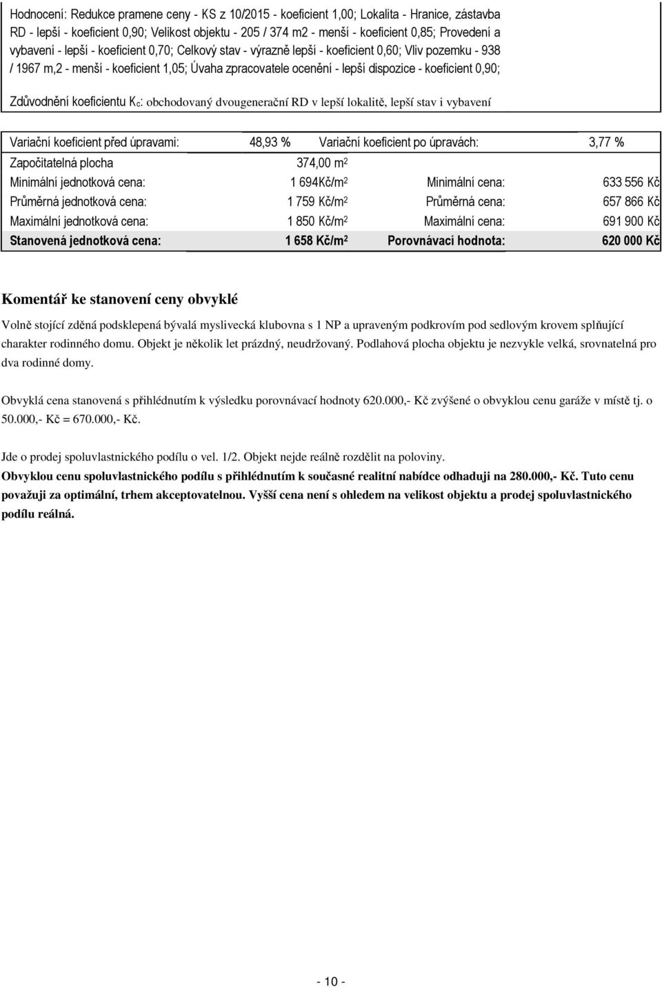 0,90; Zdůvodnění koeficientu Kc: obchodovaný dvougenerační RD v lepší lokalitě, lepší stav i vybavení Variační koeficient před úpravami: 48,93 % Variační koeficient po úpravách: 3,77 % Započitatelná