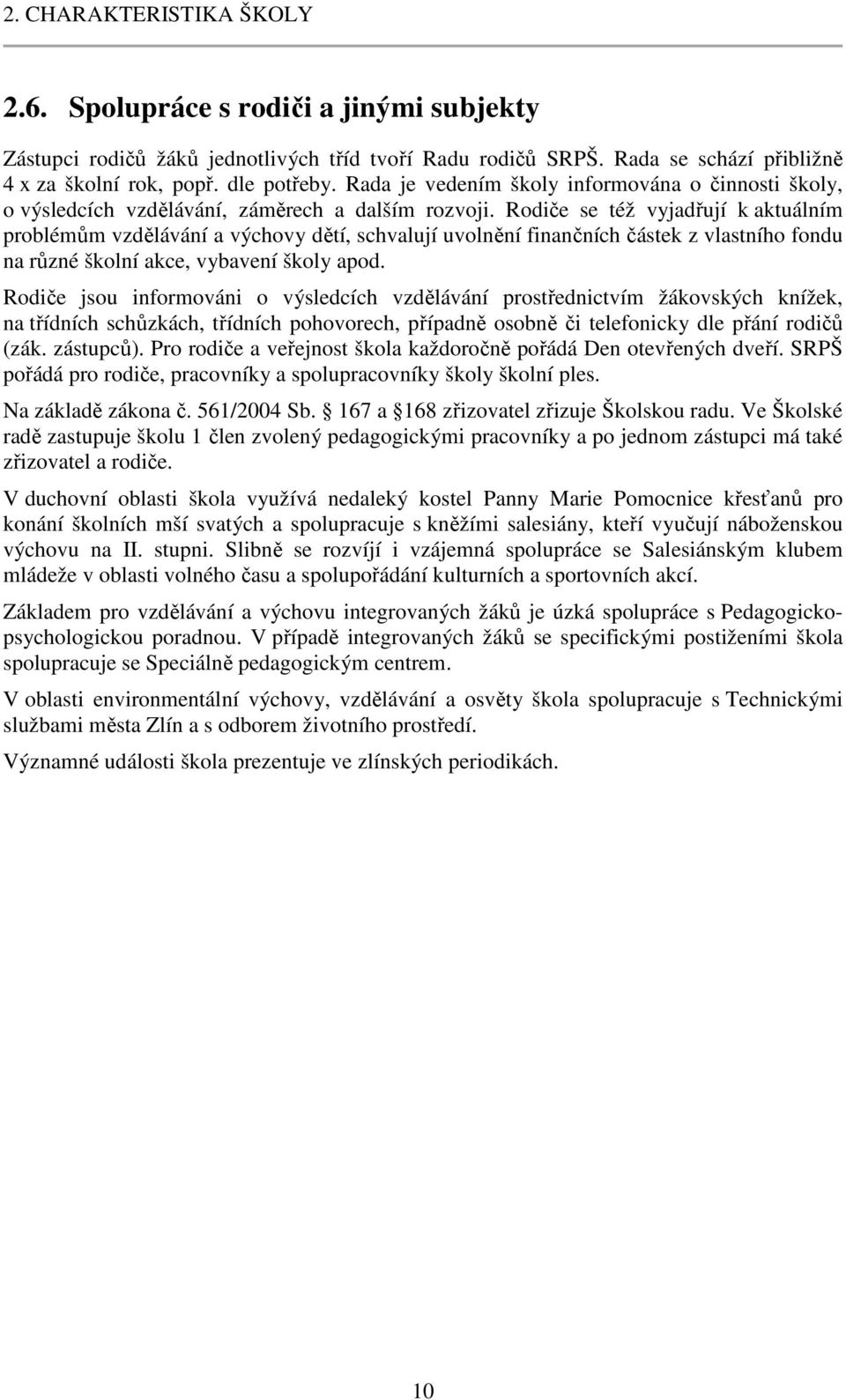 Rodiče se též vyjadřují k aktuálním problémům vzdělávání a výchovy dětí, schvalují uvolnění finančních částek z vlastního fondu na různé školní akce, vybavení školy apod.