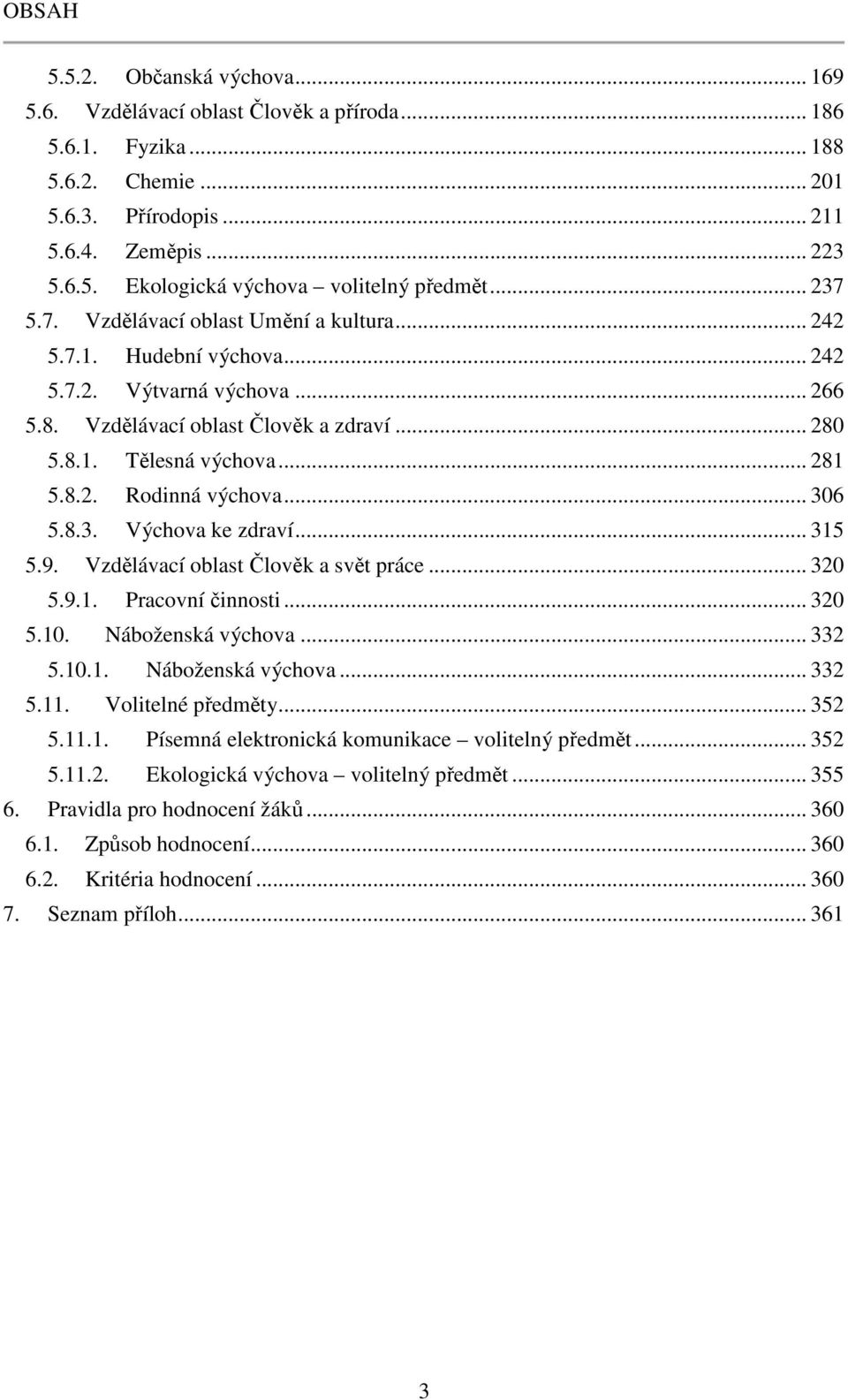 .. 306 5.8.3. Výchova ke zdraví... 315 5.9. Vzdělávací oblast Člověk a svět práce... 320 5.9.1. Pracovní činnosti... 320 5.10. Náboženská výchova... 332 5.10.1. Náboženská výchova... 332 5.11.