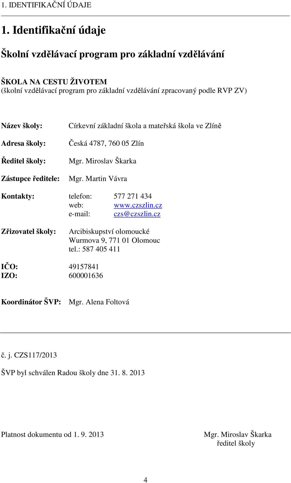 Adresa školy: Ředitel školy: Zástupce ředitele: Církevní základní škola a mateřská škola ve Zlíně Česká 4787, 760 05 Zlín Mgr. Miroslav Škarka Mgr.