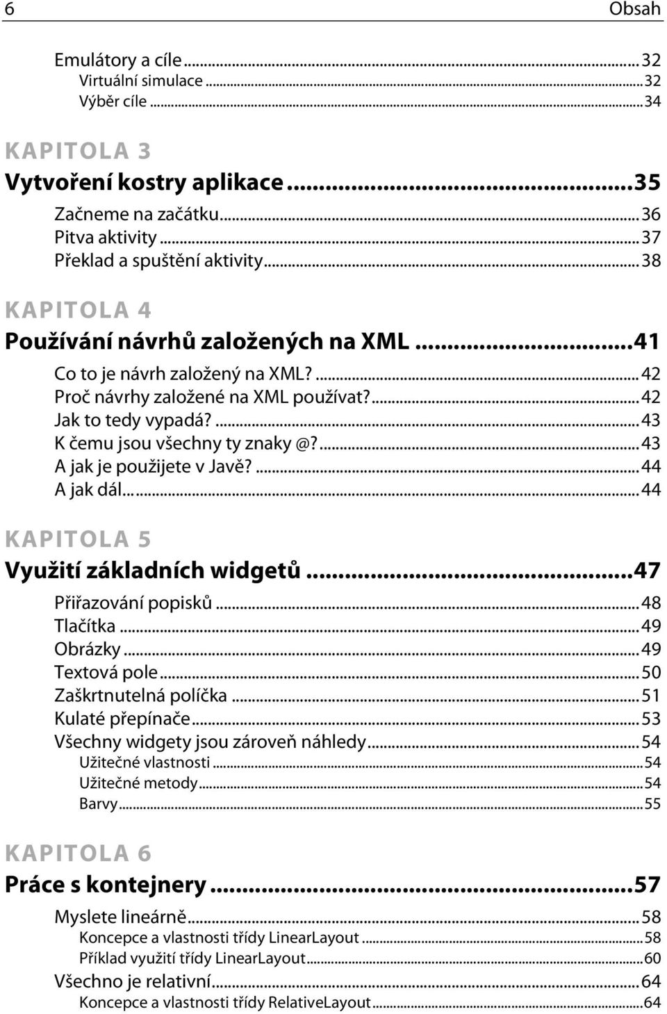 ...43 A jak je použijete v Javě?...44 A jak dál...44 KAPITOLA 5 Využití základních widgetů...47 Přiřazování popisků...48 Tlačítka...49 Obrázky...49 Textová pole...50 Zaškrtnutelná políčka.