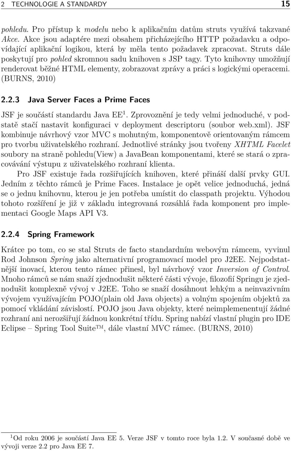 Struts dále poskytují pro pohled skromnou sadu knihoven s JSP tagy. Tyto knihovny umožňují renderovat běžné HTML elementy, zobrazovat zprávy a práci s logickými operacemi. (BURNS, 20