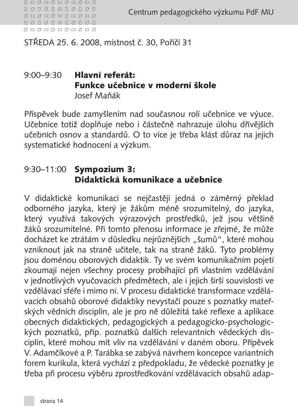 9:30 11:00 Sympozium 3: Didaktická komunikace a učebnice V didaktické komunikaci se nejčastěji jedná o záměrný překlad odborného jazyka, který je žákům méně srozumitelný, do jazyka, který využívá