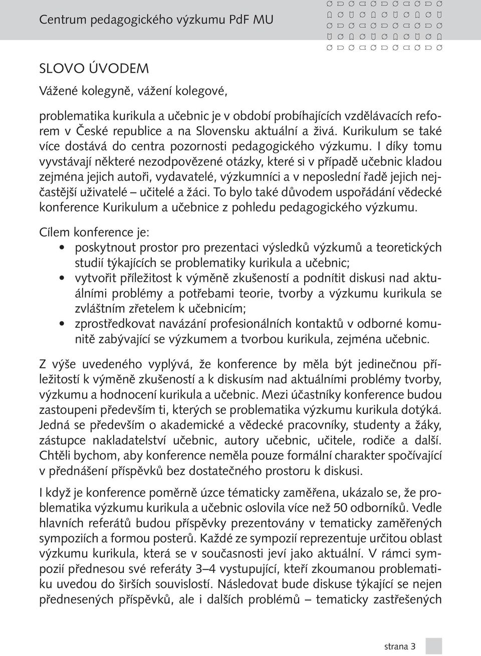 I díky tomu vyvstávají některé nezodpovězené otázky, které si v případě učebnic kladou zejména jejich autoři, vydavatelé, výzkumníci a v neposlední řadě jejich nejčastější uživatelé učitelé a žáci.