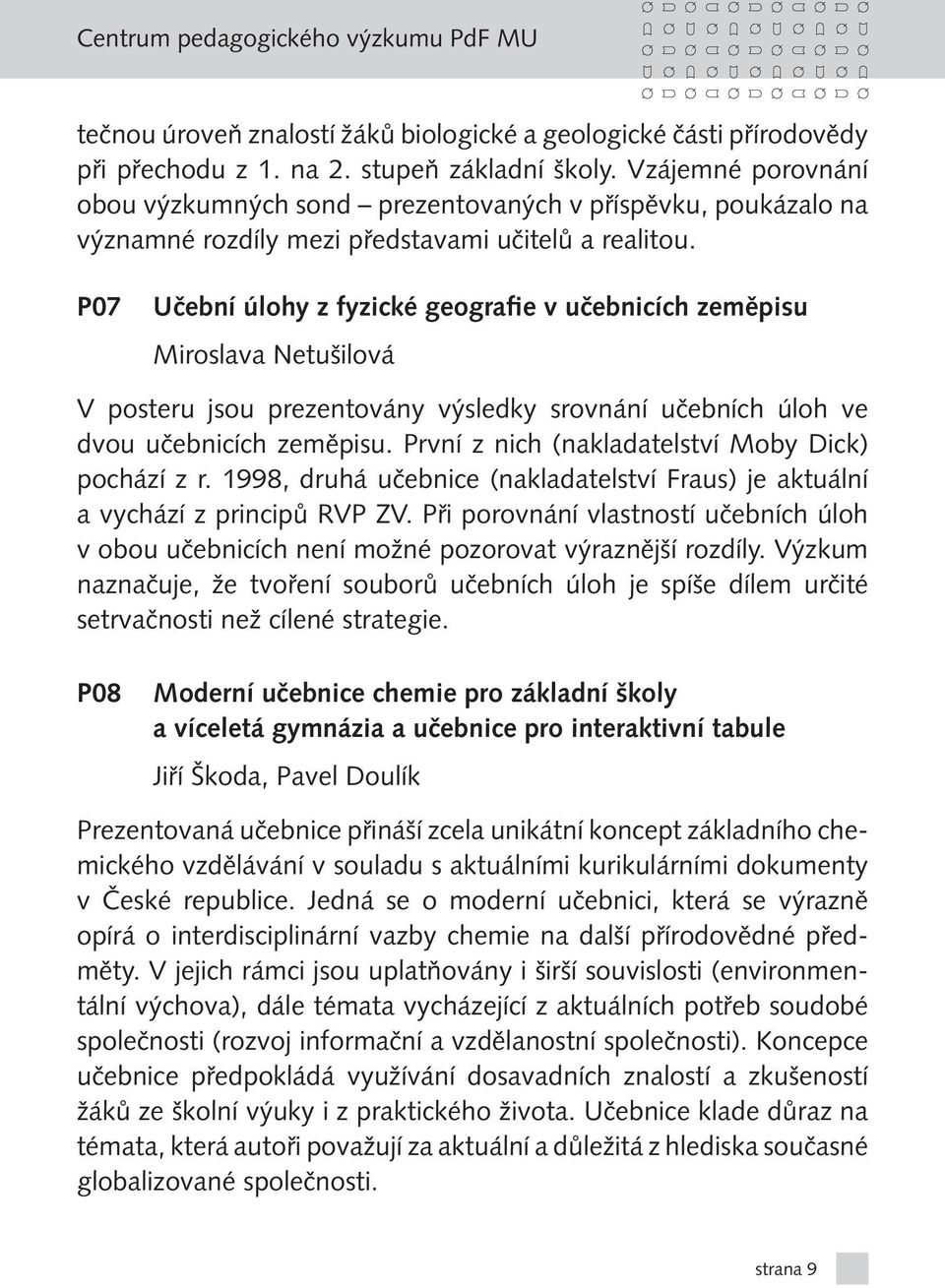 P07 Učební úlohy z fyzické geografie v učebnicích zeměpisu Miroslava Netušilová V posteru jsou prezentovány výsledky srovnání učebních úloh ve dvou učebnicích zeměpisu.