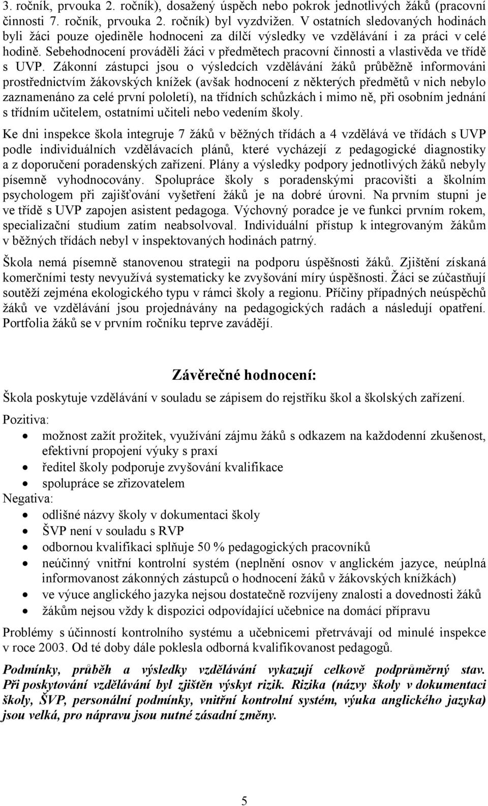 Sebehodnocení prováděli žáci v předmětech pracovní činnosti a vlastivěda ve třídě s UVP.