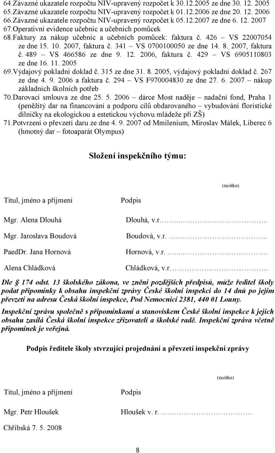 426 VS 22007054 ze dne 15. 10. 2007, faktura č. 341 VS 0700100050 ze dne 14. 8. 2007, faktura č. 489 VS 466586 ze dne 9. 12. 2006, faktura č. 429 VS 6905110803 ze dne 16. 11. 2005 69.