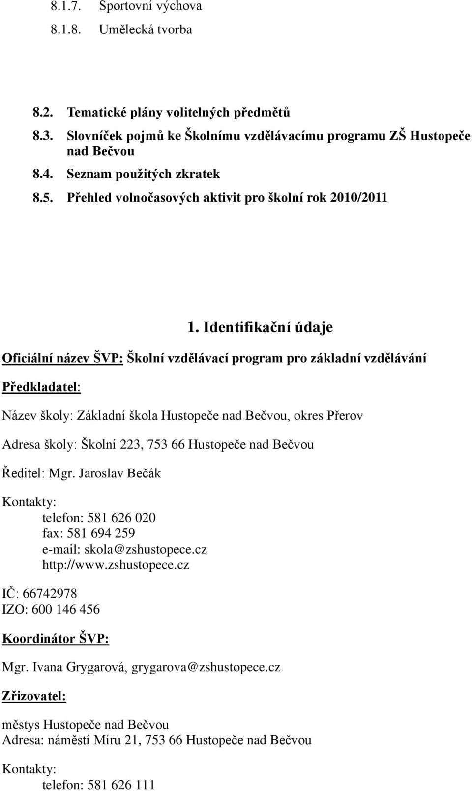 Identifikační údaje Oficiální název ŠVP: Školní vzdělávací program pro základní vzdělávání Předkladatel: Název školy: Základní škola Hustopeče nad Bečvou, okres Přerov Adresa školy: Školní 223, 753