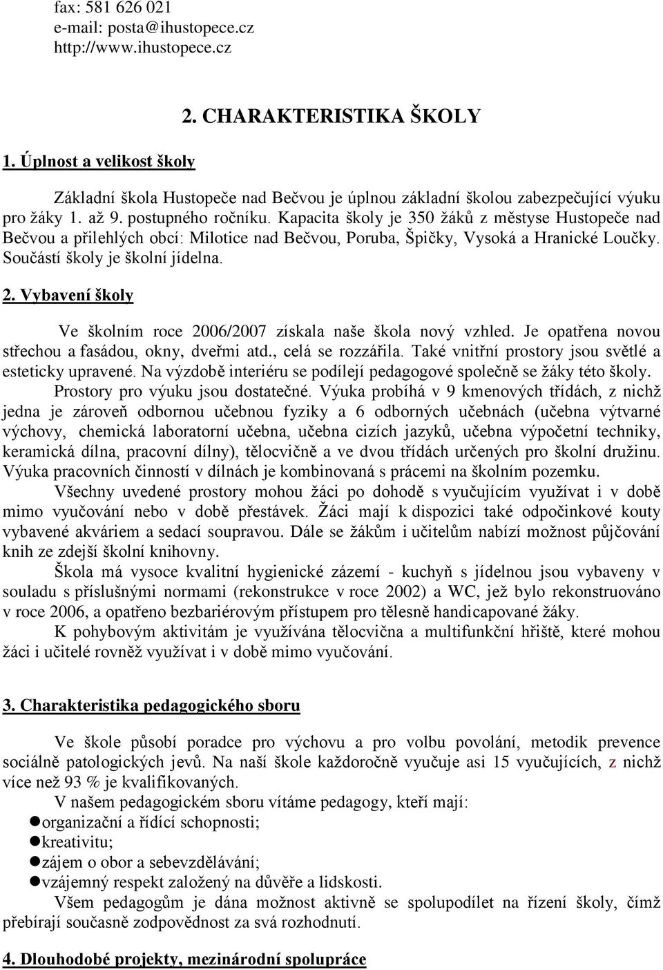 Kapacita školy je 350 žáků z městyse Hustopeče nad Bečvou a přilehlých obcí: Milotice nad Bečvou, Poruba, Špičky, Vysoká a Hranické Loučky. Součástí školy je školní jídelna. 2.