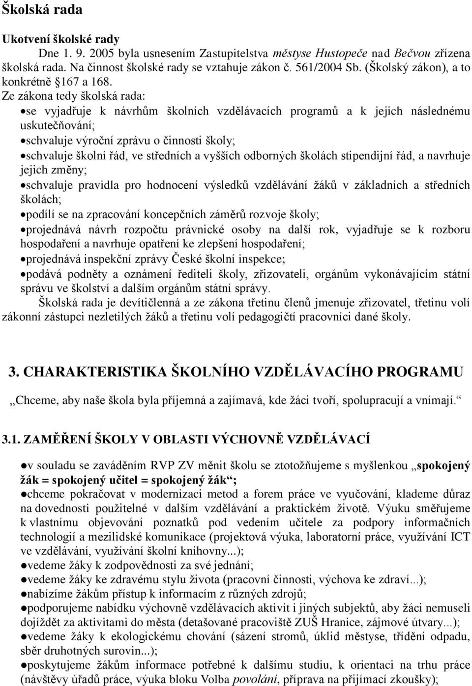 Ze zákona tedy školská rada: se vyjadřuje k návrhům školních vzdělávacích programů a k jejich následnému uskutečňování; schvaluje výroční zprávu o činnosti školy; schvaluje školní řád, ve středních a