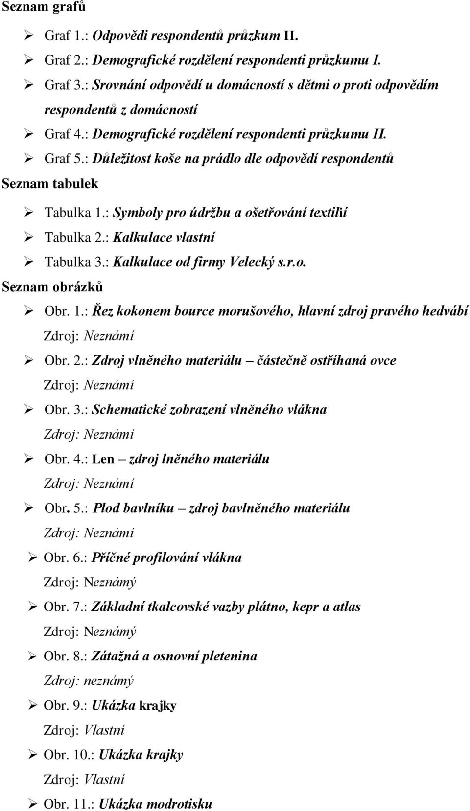 : Důležitost koše na prádlo dle odpovědí respondentů Seznam tabulek Tabulka 1.: Symboly pro údržbu a ošetřování textilií Tabulka 2.: Kalkulace vlastní Tabulka 3.: Kalkulace od firmy Velecký s.r.o. Seznam obrázků Obr.