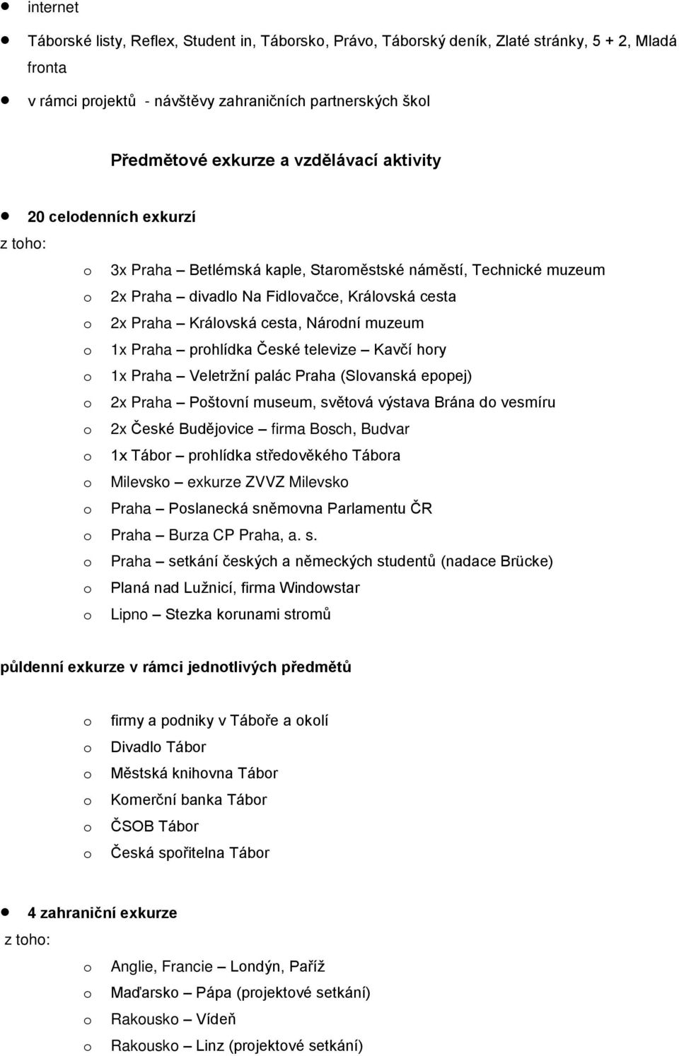 Národní muzeum o 1x Praha prohlídka České televize Kavčí hory o 1x Praha Veletržní palác Praha (Slovanská epopej) o 2x Praha Poštovní museum, světová výstava Brána do vesmíru o 2x České Budějovice