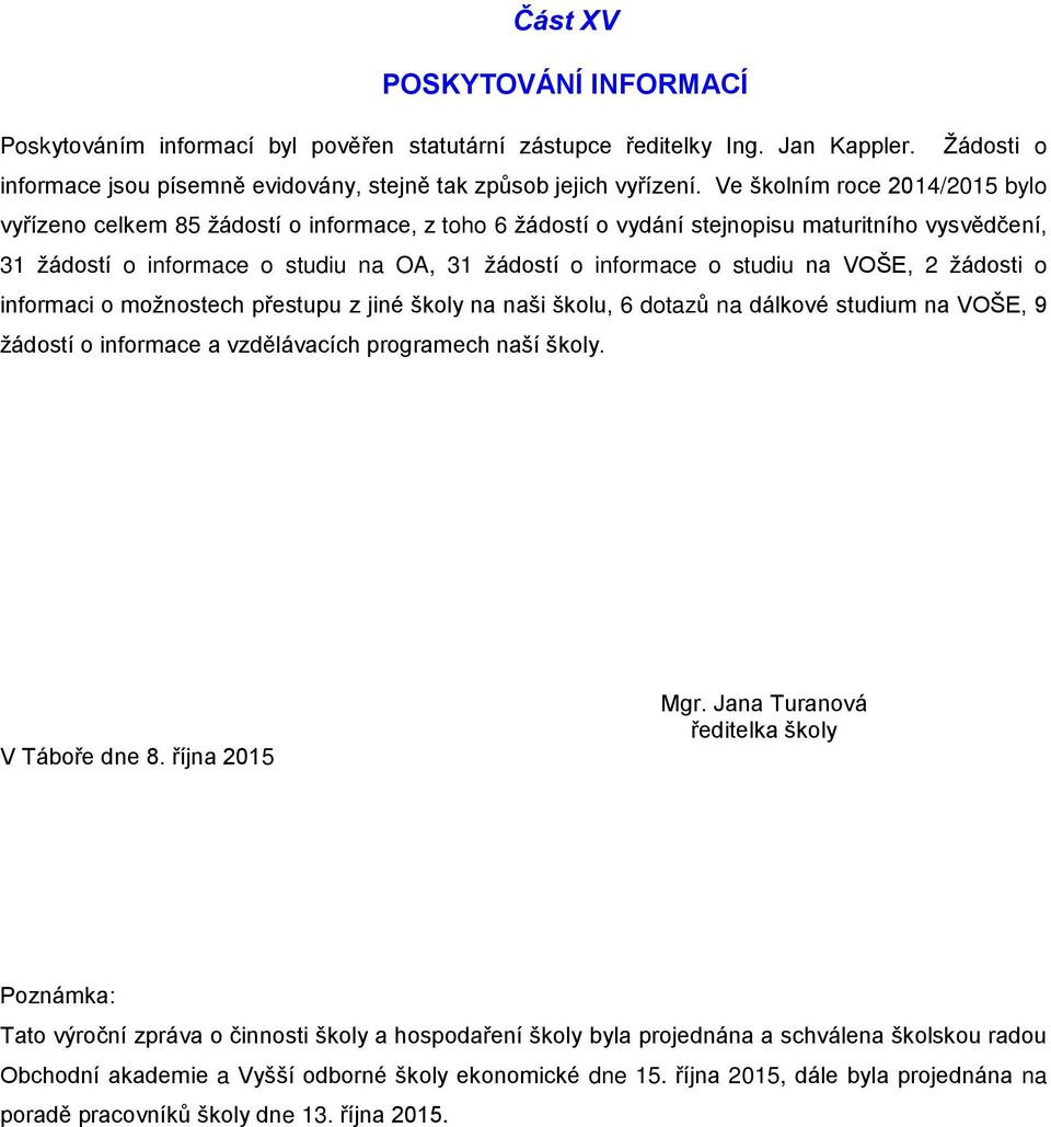 studiu na VOŠE, 2 žádosti o informaci o možnostech přestupu z jiné školy na naši školu, 6 dotazů na dálkové studium na VOŠE, 9 žádostí o informace a vzdělávacích programech naší školy. V Táboře dne 8.