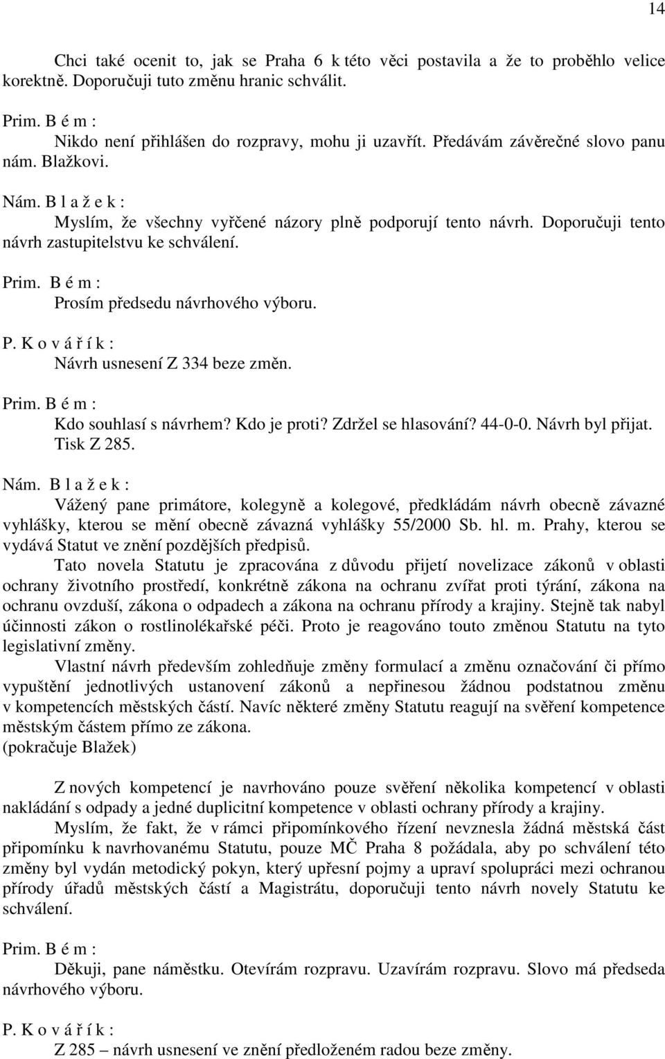 Prosím předsedu návrhového výboru. Návrh usnesení Z 334 beze změn. Kdo souhlasí s návrhem? Kdo je proti? Zdržel se hlasování? 44-0-0. Návrh byl přijat. Tisk Z 285. Nám.