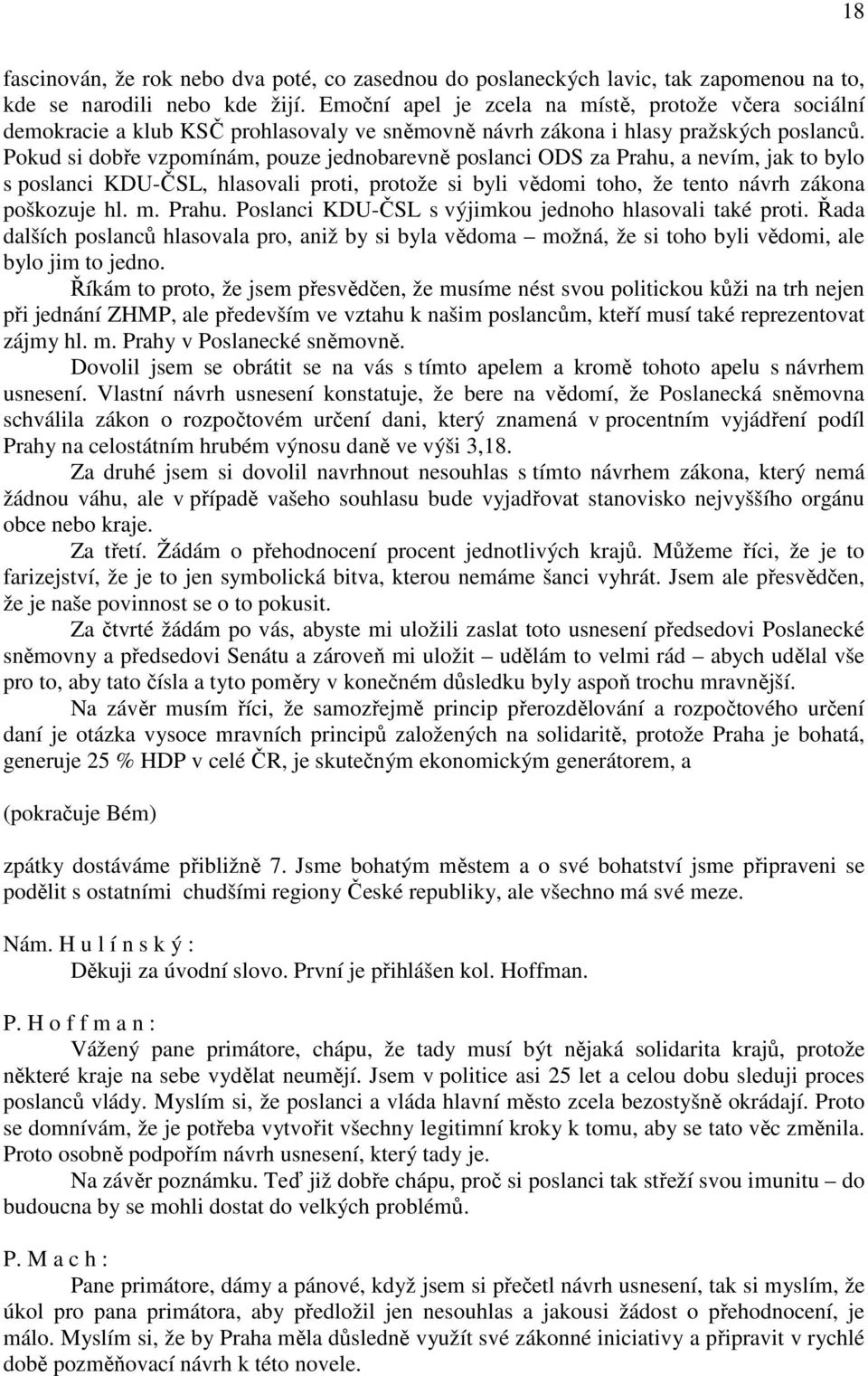 Pokud si dobře vzpomínám, pouze jednobarevně poslanci ODS za Prahu, a nevím, jak to bylo s poslanci KDU-ČSL, hlasovali proti, protože si byli vědomi toho, že tento návrh zákona poškozuje hl. m. Prahu. Poslanci KDU-ČSL s výjimkou jednoho hlasovali také proti.