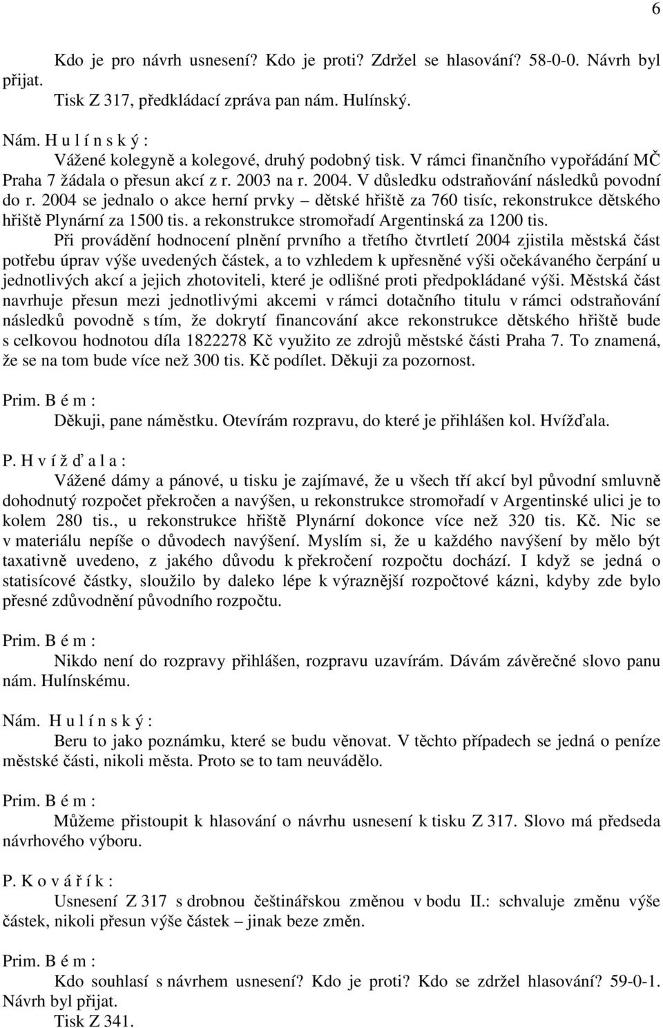 2004 se jednalo o akce herní prvky dětské hřiště za 760 tisíc, rekonstrukce dětského hřiště Plynární za 1500 tis. a rekonstrukce stromořadí Argentinská za 1200 tis.