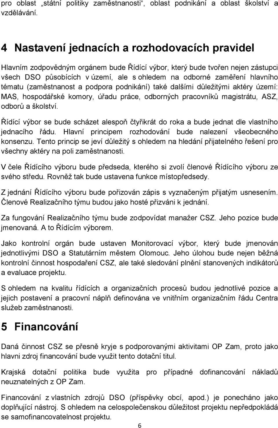 tématu (zaměstnanost a podpora podnikání) také dalšími důležitými aktéry území: MAS, hospodářské komory, úřadu práce, odborných pracovníků magistrátu, ASZ, odborů a školství.