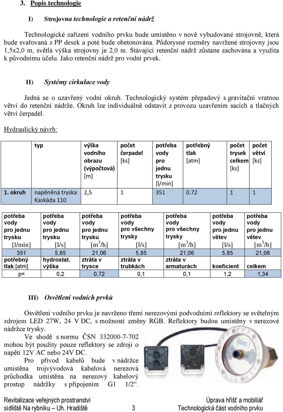 II) Systémy cirkulace Jedná se o uzavřený vodní okruh. Technologický systém přepadový s gravitační vratnou větví do retenční nádrže.