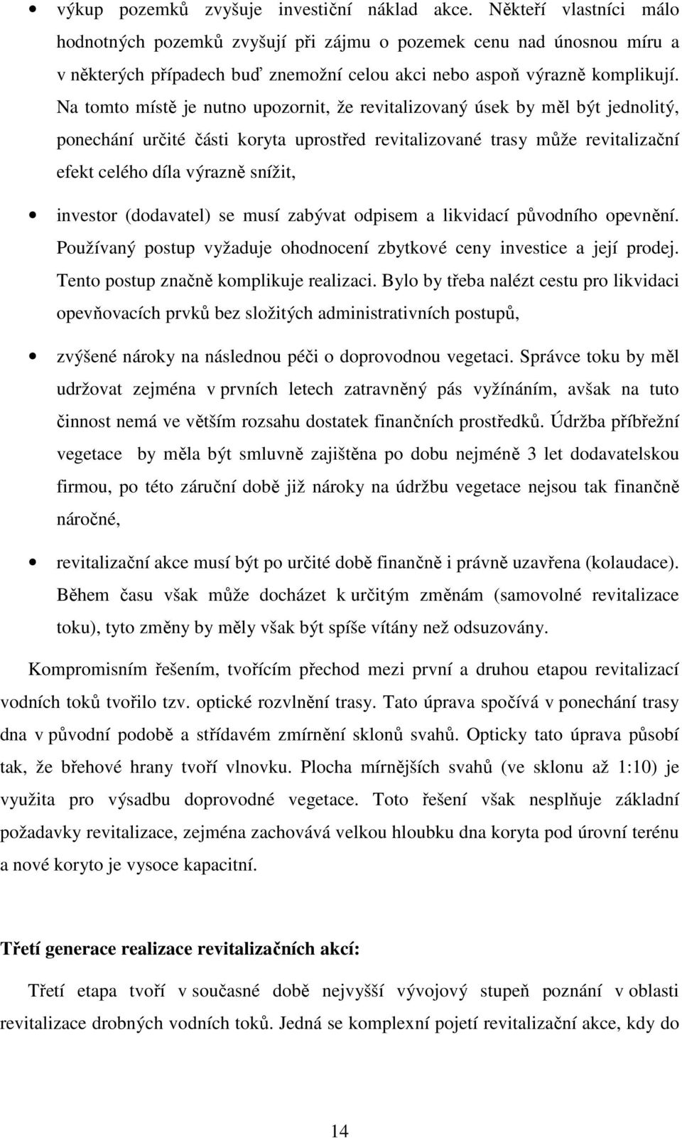 Na tomto místě je nutno upozornit, že revitalizovaný úsek by měl být jednolitý, ponechání určité části koryta uprostřed revitalizované trasy může revitalizační efekt celého díla výrazně snížit,