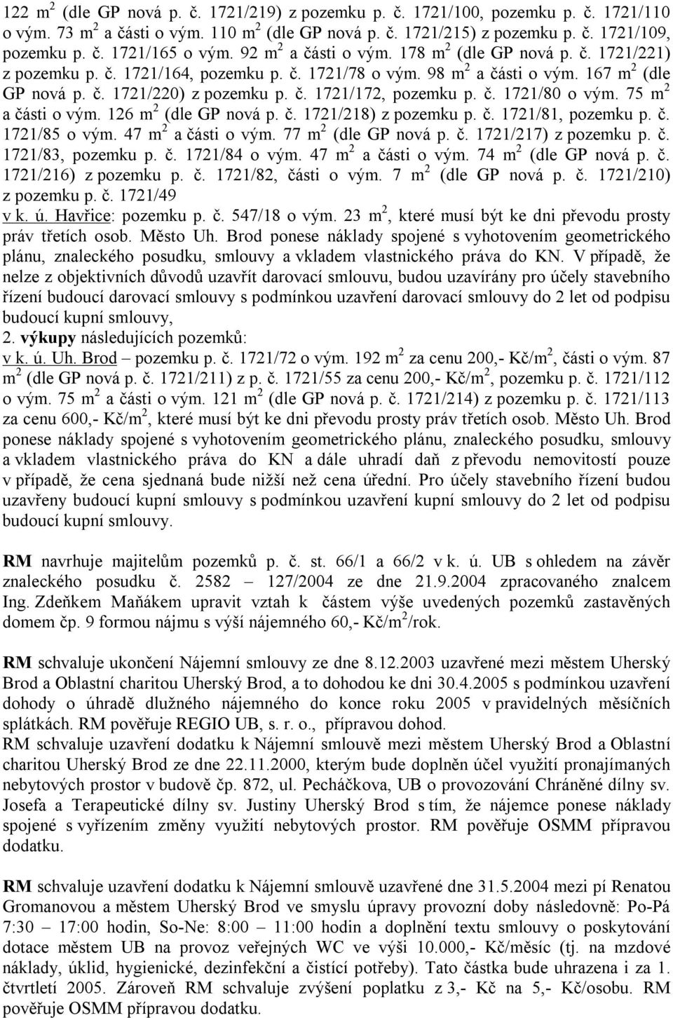 č. 1721/80 o vým. 75 m 2 a části o vým. 126 m 2 (dle GP nová p. č. 1721/218) z pozemku p. č. 1721/81, pozemku p. č. 1721/85 o vým. 47 m 2 a části o vým. 77 m 2 (dle GP nová p. č. 1721/217) z pozemku p.