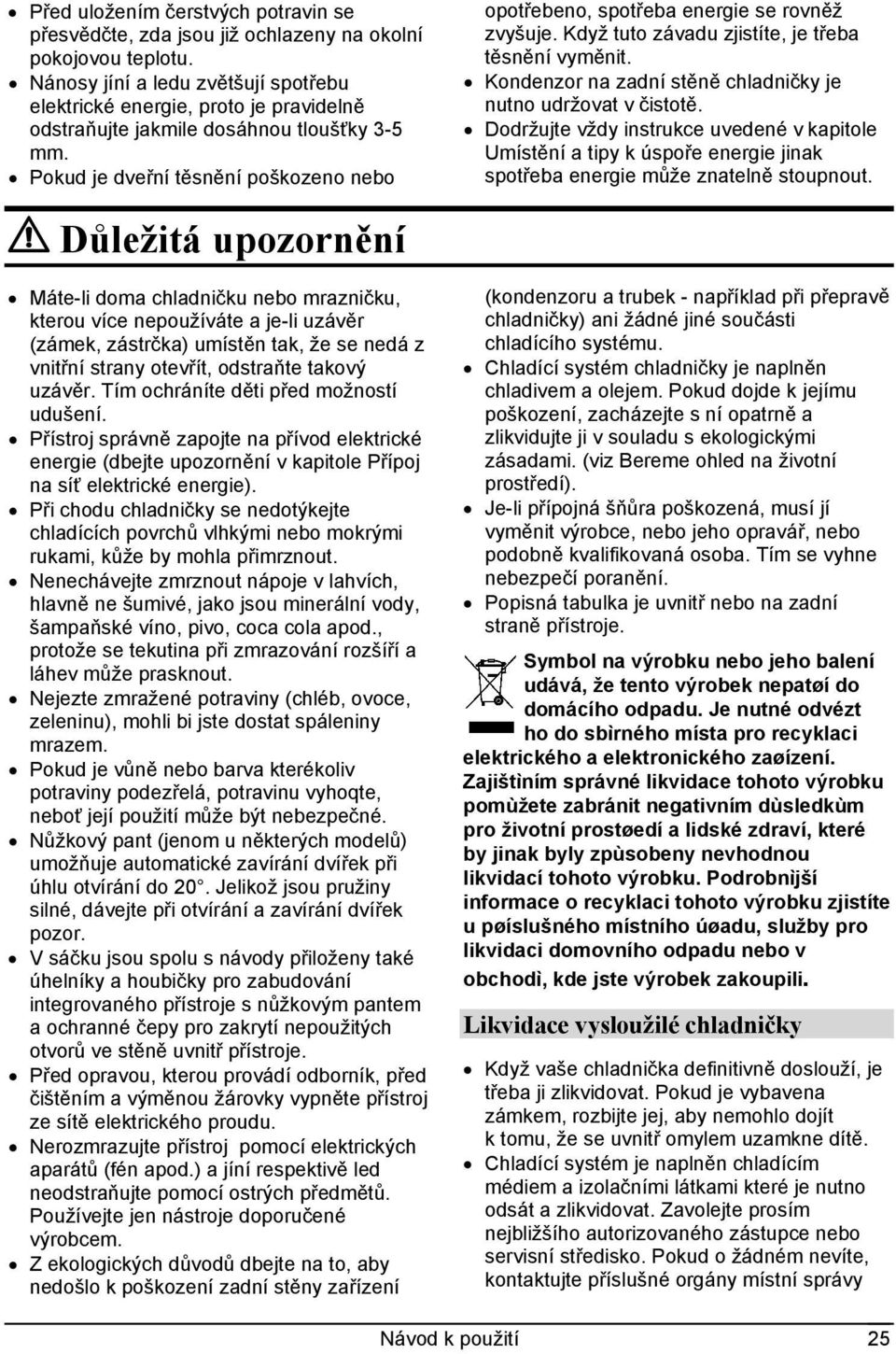 Pokud je dveřní těsnění poškozeno nebo opotřebeno, spotřeba energie se rovněž zvyšuje. Když tuto závadu zjistíte, je třeba těsnění vyměnit.