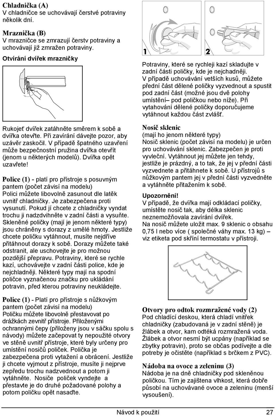 V případě špatného uzavření může bezpečnostní pružina dvířka otevřít (jenom u některých modelů). Dvířka opět uzavřete!