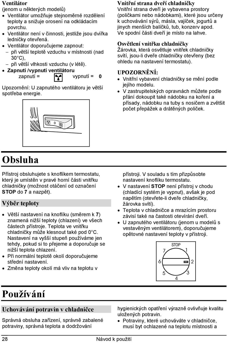 Zapnutí /vypnutí ventilátoru zapnutí = vypnutí = 0 Upozornění: U zapnutého ventilátoru je větší spotřeba energie.