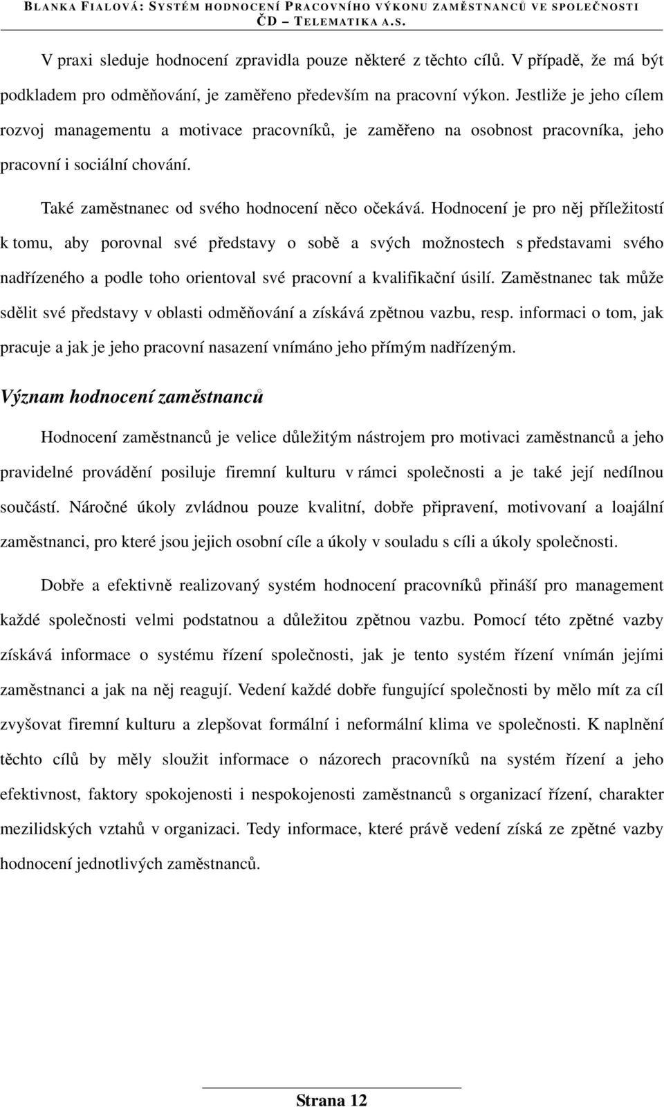 Hodnocení je pro něj příležitostí k tomu, aby porovnal své představy o sobě a svých možnostech s představami svého nadřízeného a podle toho orientoval své pracovní a kvalifikační úsilí.