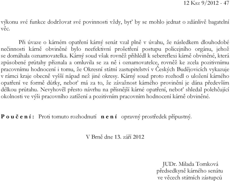 Kárný soud však rovněž přihlédl k sebereflexi kárně obviněné, která způsobené průtahy přiznala a omluvila se za ně i oznamovatelce, rovněž ke zcela pozitivnímu pracovnímu hodnocení i tomu, že Okresní